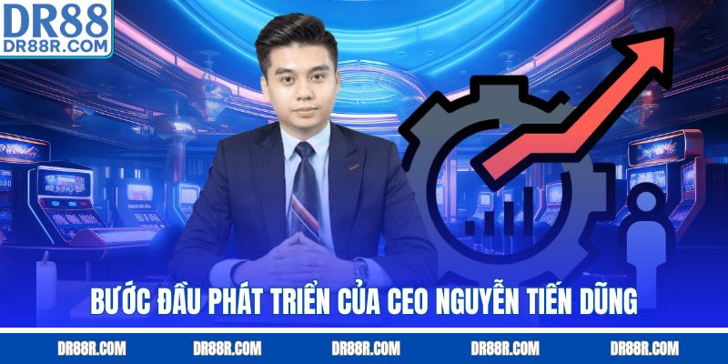 Bước đầu phát triển của CEO Nguyễn Tiến Dũng