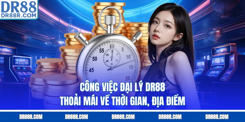 Công việc đại lý DR88 thoải mái về thời gian, địa điểm