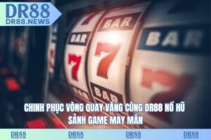 Chinh phục vòng quay vàng cùng DR88 nổ hũ – Sảnh game may mắn