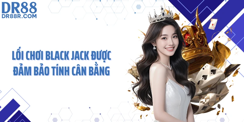 Lối chơi Black Jack được đảm bảo tính cân bằng